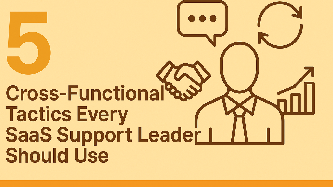 5 Cross-Functional Tactics Every SaaS Support Leader Should Use