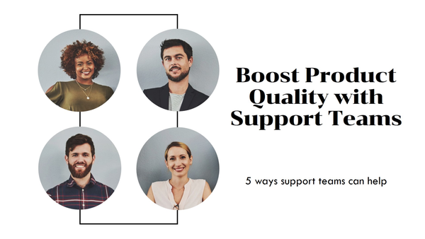 5 Ways Support Teams Help Drive Product Quality