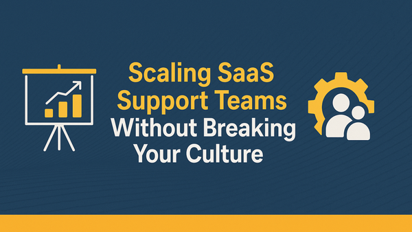 🚀 Scaling SaaS Support Teams Without Breaking Your Culture