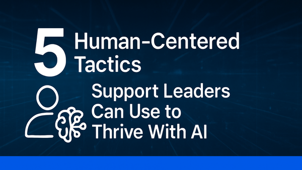 5 Human-Centered Tactics Support Leaders Can Use to Thrive with AI