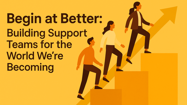 Begin at Better: Building Support Teams for the World We're Becoming